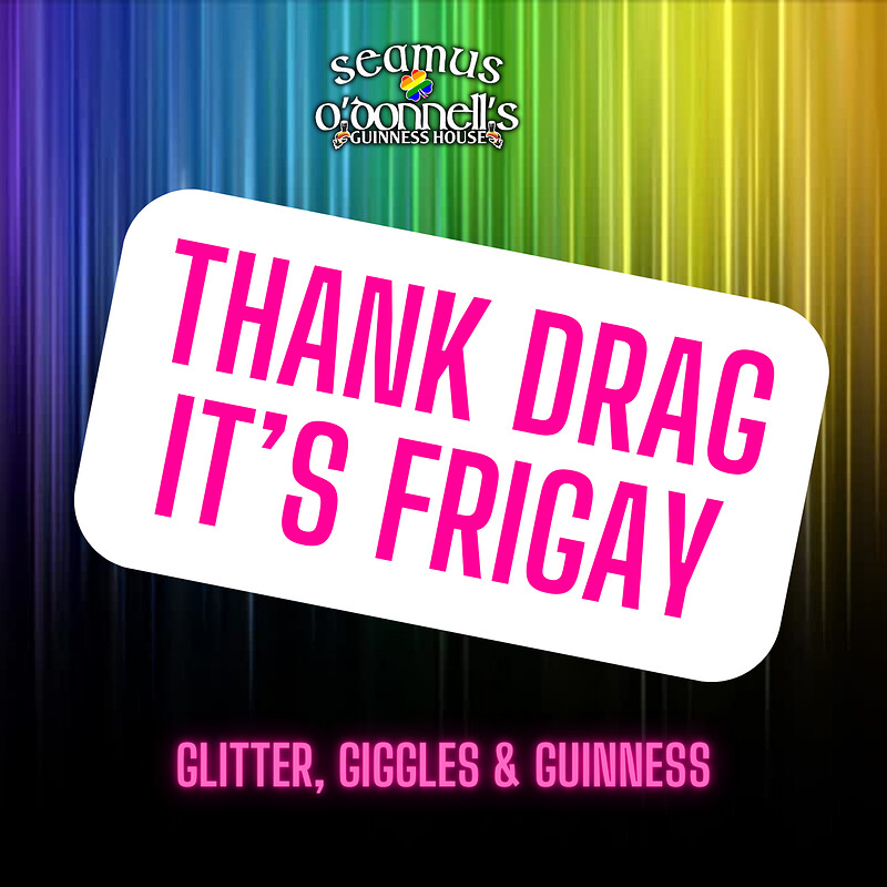 Thank Drag it's FriGay at Seamus O'Donnell's