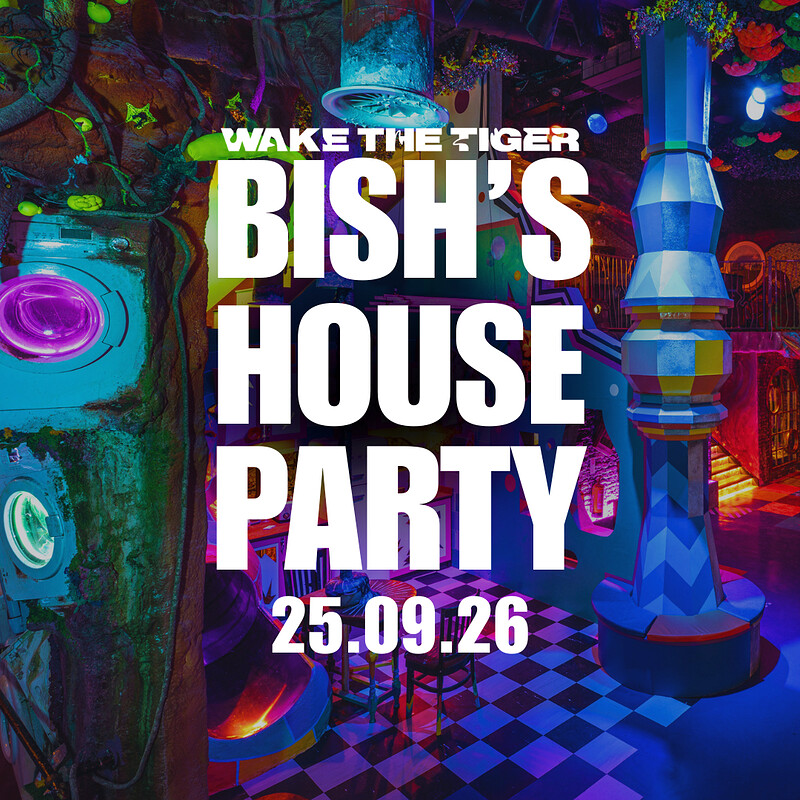 BISH'S HOUSE PARTY at Wake The Tiger