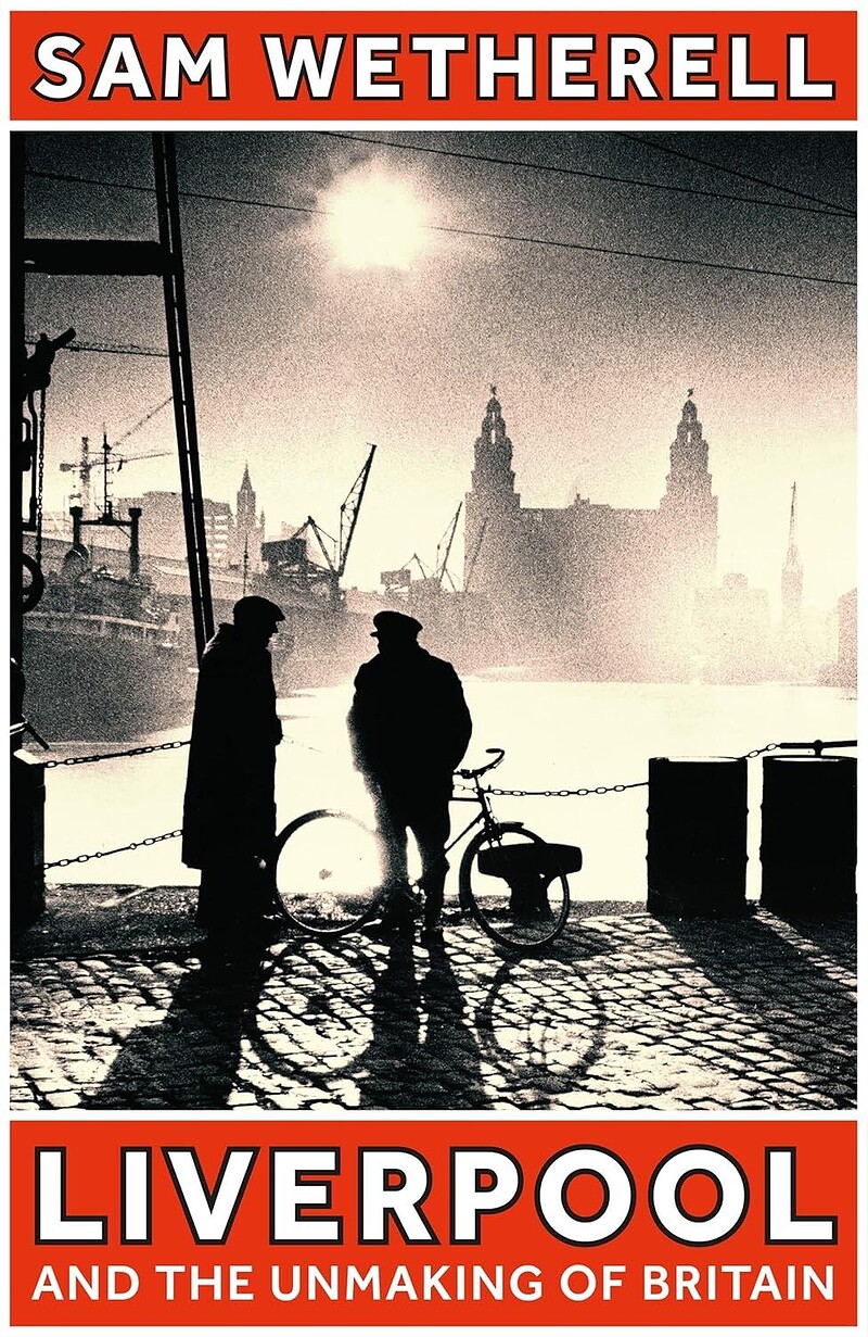 Sam Wetherell: Liverpool & the Unmaking of Britain at East Bristol Books