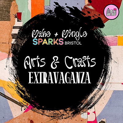 Making & Mingling: Arts & Crafts EXTRAVAGANZA at Sparks Bristol