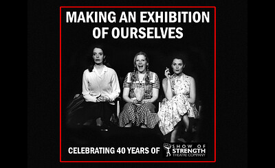 Making an Exhibition of Ourselves – 40 Years of Show Of Strength Theatre Co at The Pit, 101 Wells Road, Totterdown, Bristol BS4 2BS