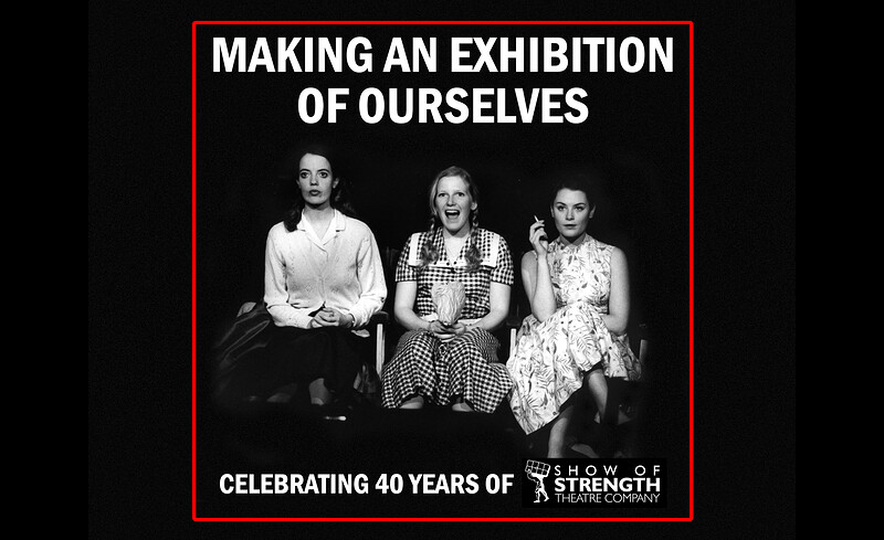 Making an Exhibition of Ourselves – 40 Years of Show Of Strength Theatre Co at The PIT, 101 Wells Road, Totterdown, Bristol BS4 2BS